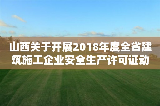 山西關(guān)于開展2018年度全省建筑施工企業(yè)安全生產(chǎn)許可證動態(tài)考核工作的通知