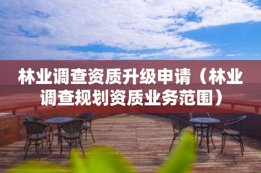 林業(yè)調(diào)查資質(zhì)升級申請（林業(yè)調(diào)查規(guī)劃資質(zhì)業(yè)務(wù)范圍）