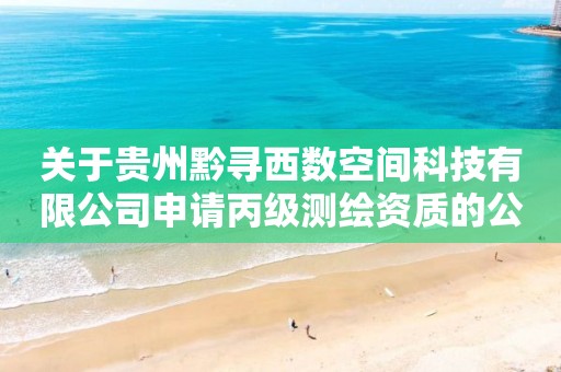 關(guān)于貴州黔尋西數(shù)空間科技有限公司申請(qǐng)丙級(jí)測(cè)繪資質(zhì)的公示