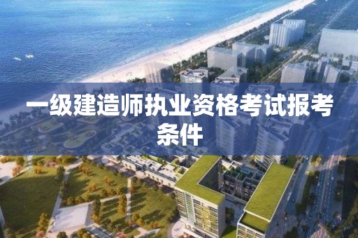 一級建造師執(zhí)業(yè)資格考試報考條件