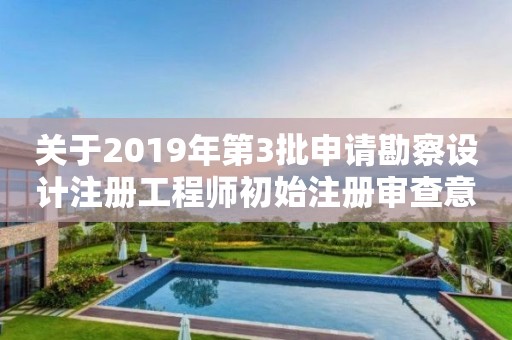 關(guān)于2019年第3批申請勘察設(shè)計(jì)注冊工程師初始注冊審查意見的公示