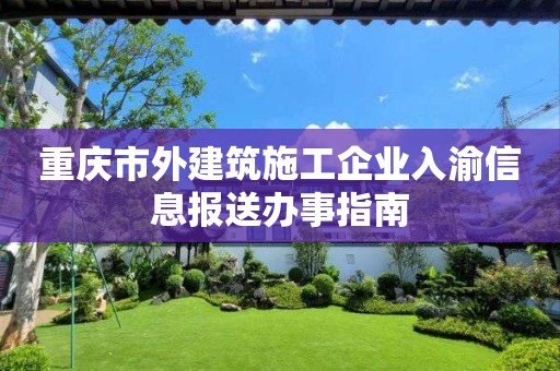 重慶市外建筑施工企業(yè)入渝信息報(bào)送辦事指南