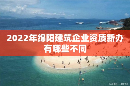 2022年綿陽(yáng)建筑企業(yè)資質(zhì)新辦有哪些不同