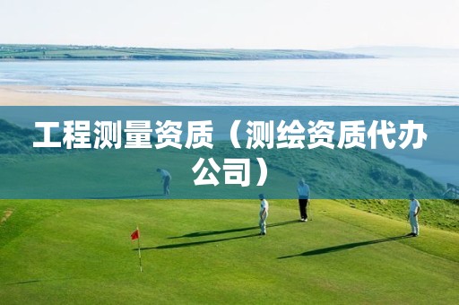 工程測(cè)量資質(zhì)（測(cè)繪資質(zhì)代辦公司）