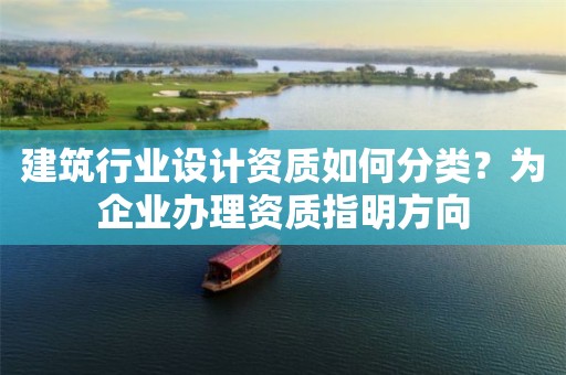建筑行業(yè)設(shè)計(jì)資質(zhì)如何分類？為企業(yè)辦理資質(zhì)指明方向