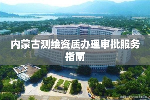 內(nèi)蒙古測(cè)繪資質(zhì)辦理審批服務(wù)指南
