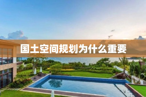 國土空間規(guī)劃為什么重要