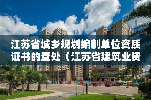 江蘇省城鄉規劃編制單位資質證書的查處（江蘇省建筑業資質動態核查）
