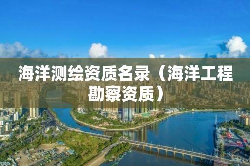 海洋測繪資質(zhì)名錄（海洋工程勘察資質(zhì)）
