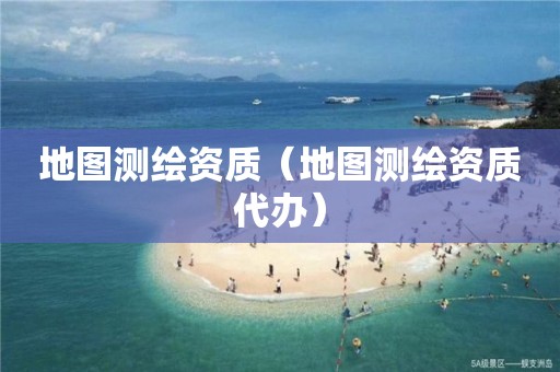 地圖測(cè)繪資質(zhì)（地圖測(cè)繪資質(zhì)代辦）