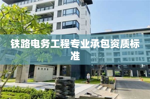 鐵路電務(wù)工程專業(yè)承包資質(zhì)標(biāo)準(zhǔn)
