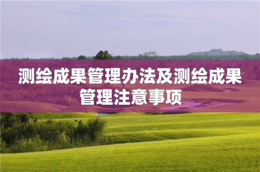 測繪成果管理辦法及測繪成果管理注意事項(xiàng)