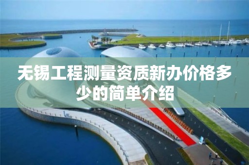 無錫工程測量資質(zhì)新辦價格多少的簡單介紹
