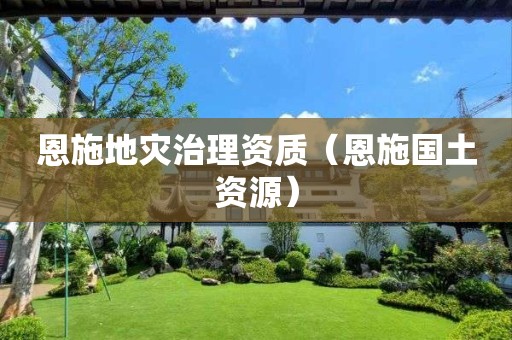 恩施地災(zāi)治理資質(zhì)（恩施國土資源）