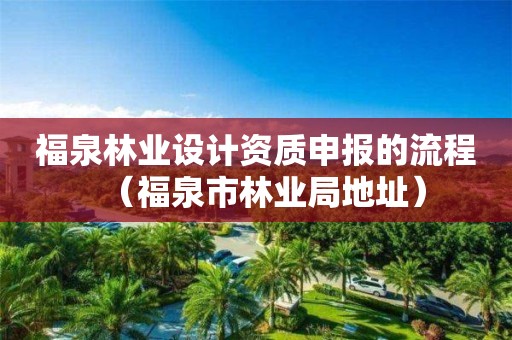 福泉林業(yè)設(shè)計(jì)資質(zhì)申報(bào)的流程（福泉市林業(yè)局地址）