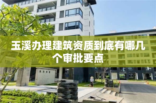 玉溪辦理建筑資質(zhì)到底有哪幾個審批要點