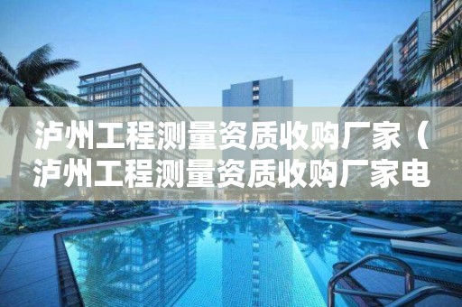瀘州工程測(cè)量資質(zhì)收購(gòu)廠家（瀘州工程測(cè)量資質(zhì)收購(gòu)廠家電話）