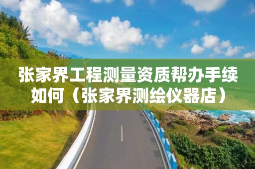 張家界工程測量資質(zhì)幫辦手續(xù)如何（張家界測繪儀器店）