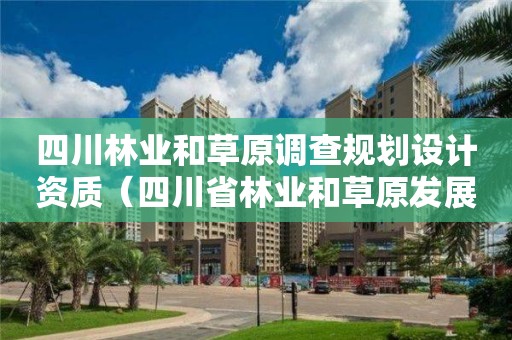 四川林業(yè)和草原調(diào)查規(guī)劃設計資質(zhì)（四川省林業(yè)和草原發(fā)展研究中心）