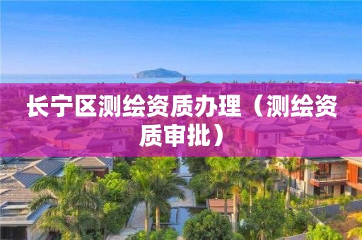 長(zhǎng)寧區(qū)測(cè)繪資質(zhì)辦理（測(cè)繪資質(zhì)審批）