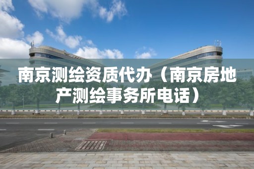 南京測繪資質(zhì)代辦（南京房地產(chǎn)測繪事務(wù)所電話）