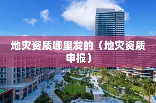地災資質哪里發(fā)的（地災資質申報）