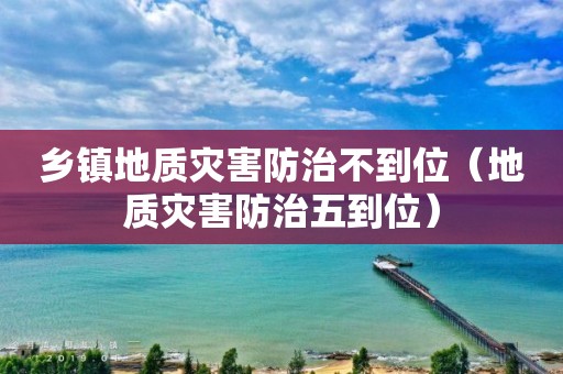 鄉(xiāng)鎮(zhèn)地質(zhì)災害防治不到位（地質(zhì)災害防治五到位）