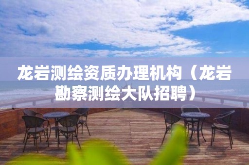 龍巖測繪資質辦理機構（龍巖勘察測繪大隊招聘）