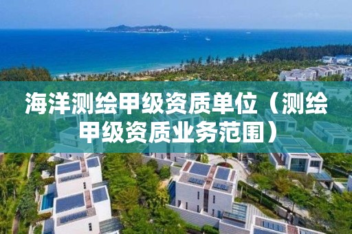 海洋測繪甲級(jí)資質(zhì)單位（測繪甲級(jí)資質(zhì)業(yè)務(wù)范圍）