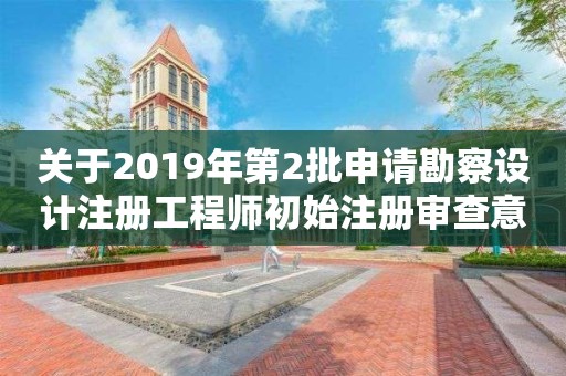 關(guān)于2019年第2批申請勘察設(shè)計(jì)注冊工程師初始注冊審查意見的公示 