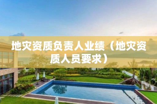 地災資質負責人業(yè)績（地災資質人員要求）