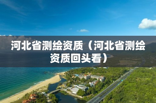 河北省測(cè)繪資質(zhì)（河北省測(cè)繪資質(zhì)回頭看）