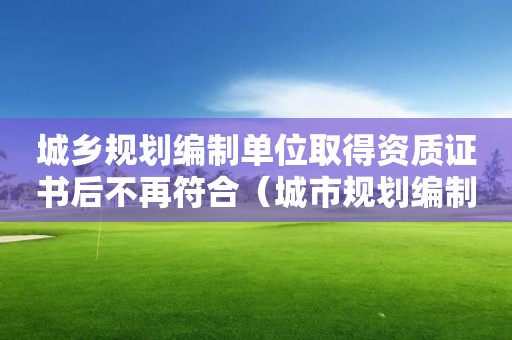 城鄉(xiāng)規(guī)劃編制單位取得資質(zhì)證書(shū)后不再符合（城市規(guī)劃編制資質(zhì)證書(shū)）