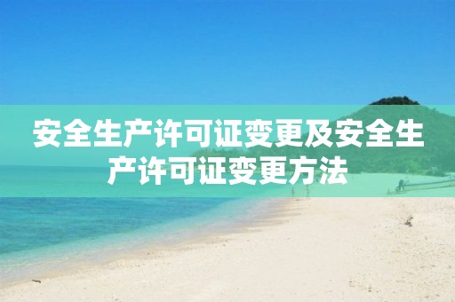 安全生產(chǎn)許可證變更及安全生產(chǎn)許可證變更方法