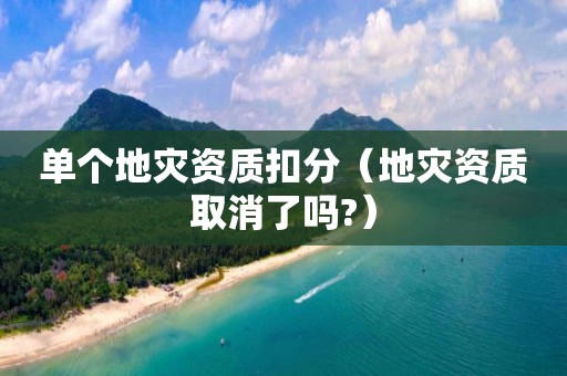 單個地災資質扣分（地災資質取消了嗎?）