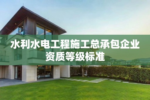 水利水電工程施工總承包企業(yè)資質(zhì)等級標準