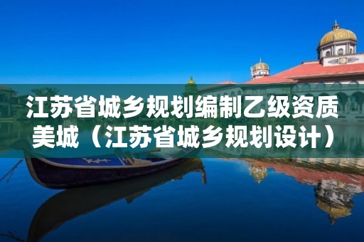 江蘇省城鄉(xiāng)規(guī)劃編制乙級(jí)資質(zhì)美城（江蘇省城鄉(xiāng)規(guī)劃設(shè)計(jì)）