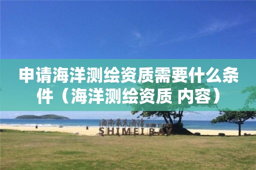 申請海洋測繪資質需要什么條件（海洋測繪資質 內容）