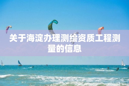 關(guān)于海淀辦理測(cè)繪資質(zhì)工程測(cè)量的信息