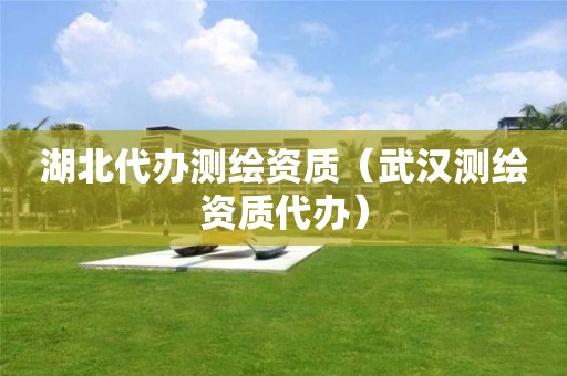 湖北代辦測繪資質（武漢測繪資質代辦）