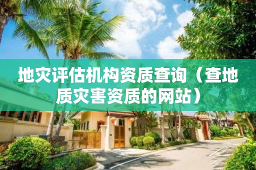 地災評估機構資質查詢（查地質災害資質的網站）