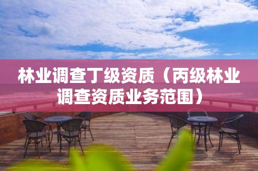林業(yè)調(diào)查丁級(jí)資質(zhì)（丙級(jí)林業(yè)調(diào)查資質(zhì)業(yè)務(wù)范圍）