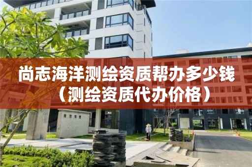 尚志海洋測(cè)繪資質(zhì)幫辦多少錢（測(cè)繪資質(zhì)代辦價(jià)格）