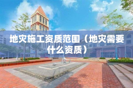 地災(zāi)施工資質(zhì)范圍（地災(zāi)需要什么資質(zhì)）