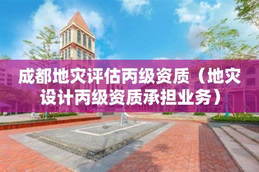 成都地災評估丙級資質(zhì)（地災設計丙級資質(zhì)承擔業(yè)務）