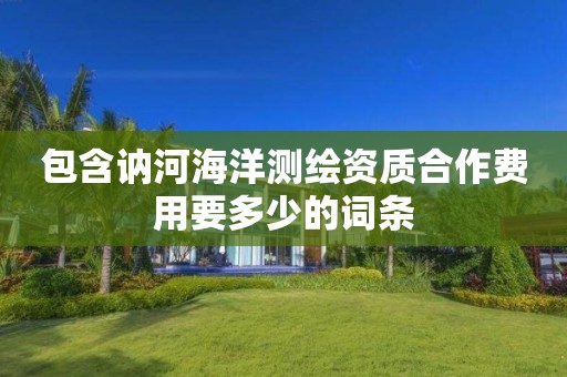 包含訥河海洋測繪資質(zhì)合作費(fèi)用要多少的詞條