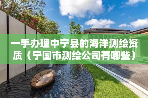 一手辦理中寧縣的海洋測繪資質(zhì)（寧國市測繪公司有哪些）