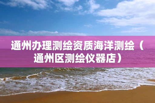通州辦理測繪資質(zhì)海洋測繪（通州區(qū)測繪儀器店）