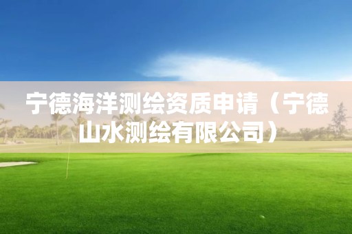 寧德海洋測繪資質(zhì)申請（寧德山水測繪有限公司）