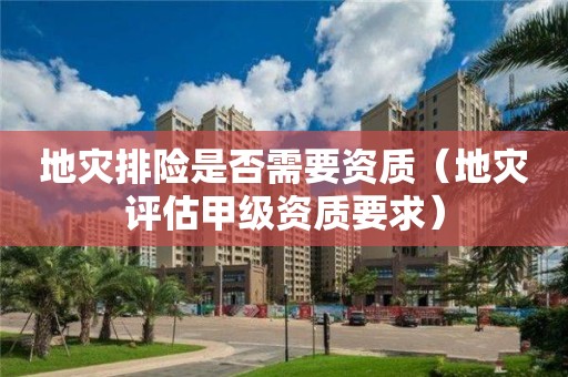 地災排險是否需要資質（地災評估甲級資質要求）